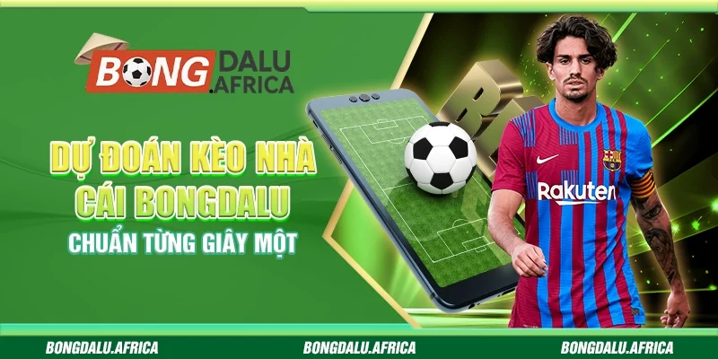 Dự Đoán Kèo Nhà Cái Bongdalu – Chuẩn Từng Giây Một