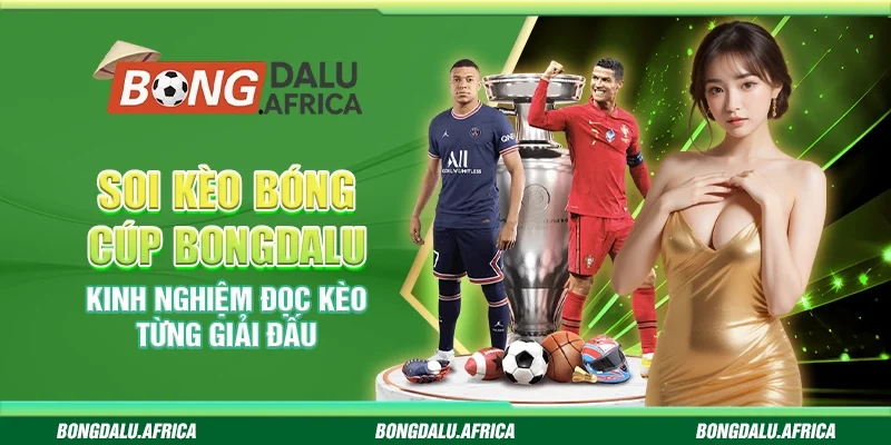 Soi Kèo Bóng Cúp Bongdalu – Kinh Nghiệm Đọc Kèo Từng Giải Đấu