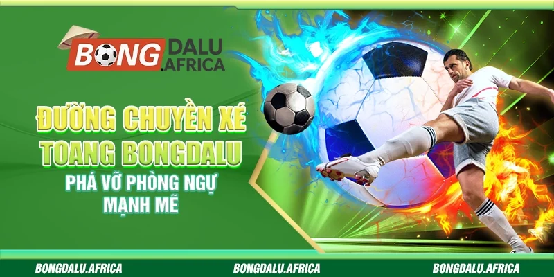 Đường Chuyền Xé Toang Bongdalu – Phá Vỡ Phòng Ngự Mạnh Mẽ