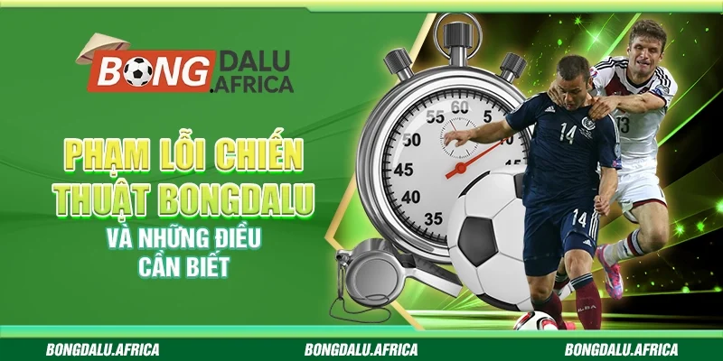Phạm Lỗi Chiến Thuật Bongdalu – Và Những Điều Cần Biết