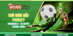 Thủ Môn Bắt Penalty Bongdalu –  Bí Quyết Thành Công