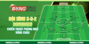Đội Hình 3-5-2 Bongdalu – Chiến Thuật Phòng Ngự Vững Chắc