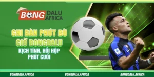 Ghi Bàn Phút Bù Giờ Bongdalu – Kịch Tính, Hồi Hộp Phút Cuối 