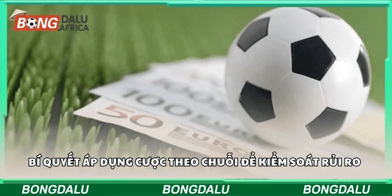 Bí quyết áp dụng cược theo chuỗi để kiểm soát rủi ro 