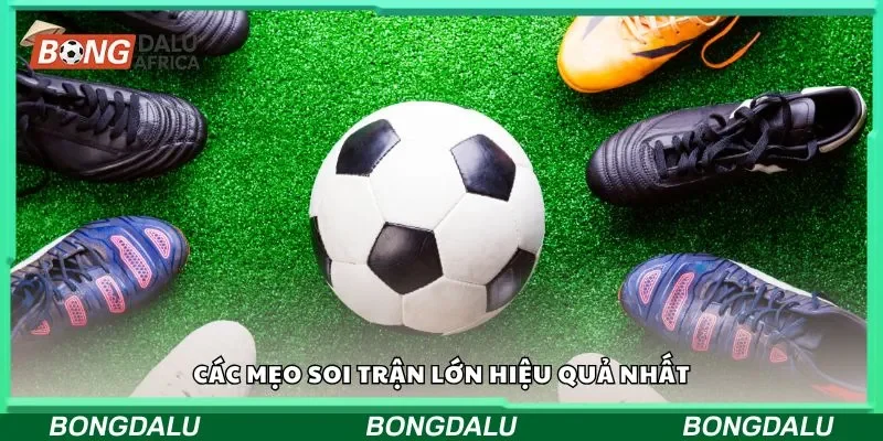 Các mẹo soi trận lớn hiệu quả nhất