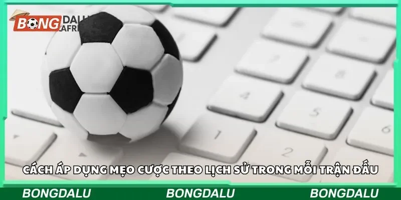 Cách áp dụng mẹo cược theo lịch sử trong mỗi trận đấu