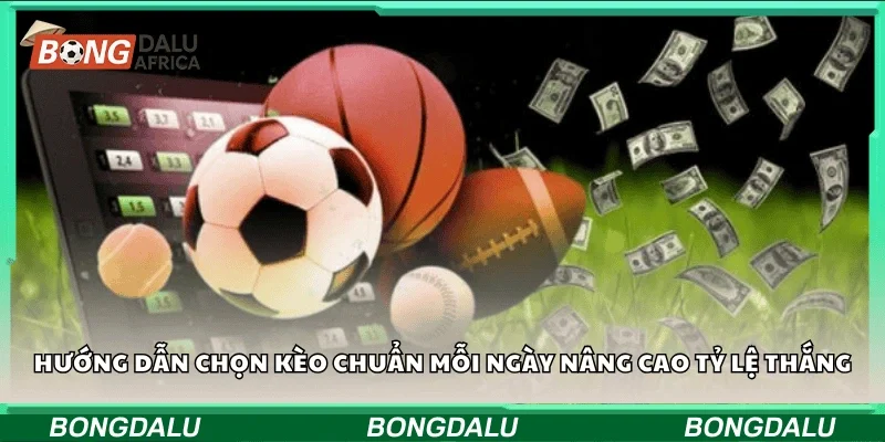 Hướng dẫn chọn kèo chuẩn mỗi ngày nâng cao tỷ lệ thắng