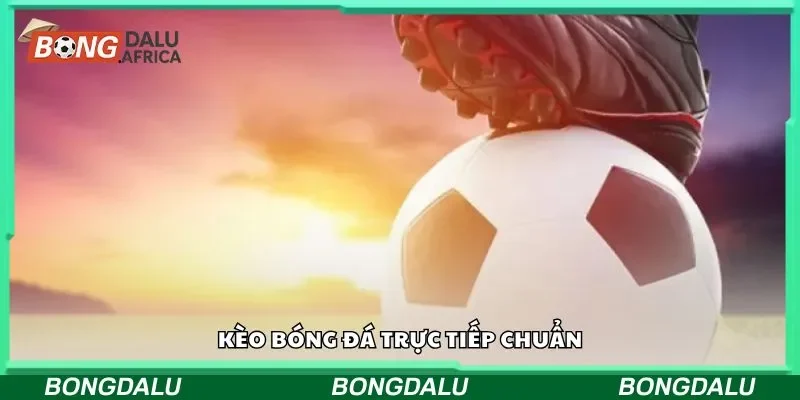 Kèo bóng đá trực tiếp chuẩn