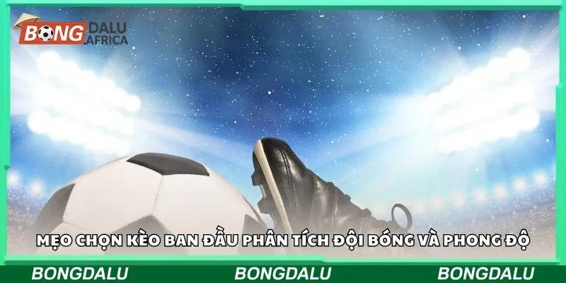 Mẹo chọn kèo ban đầu phân tích đội bóng và phong độ