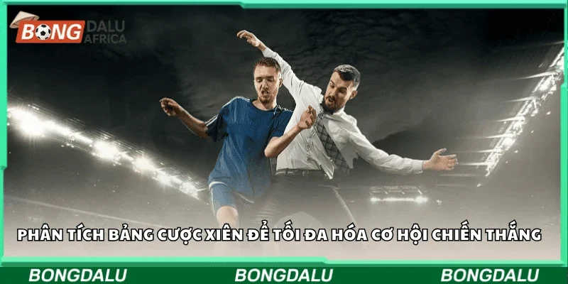 Phân tích bảng cược xiên để tối đa hóa cơ hội chiến thắng