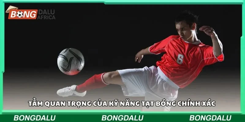 Tầm quan trọng của kỹ năng tạt bóng chính xác 