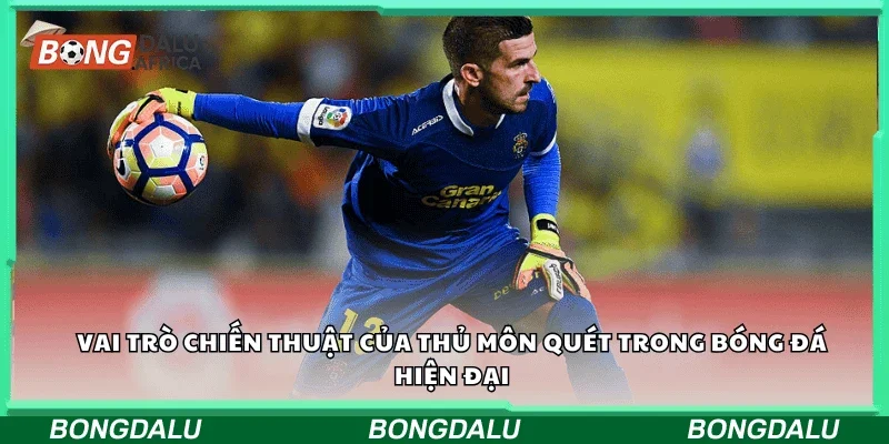 Vai trò chiến thuật của thủ môn quét trong bóng đá hiện đại. 