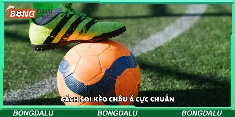 Cách soi kèo châu Á cực chuẩn