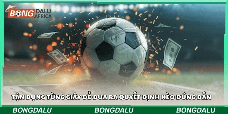 Tận dụng từng giây để đưa ra quyết định kèo đúng đắn
