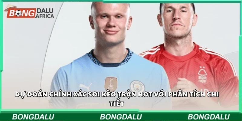 Dự đoán chính xác soi kèo trận hot với phân tích chi tiết